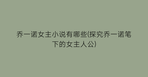 乔一诺女主小说有哪些(探究乔一诺笔下的女主人公)