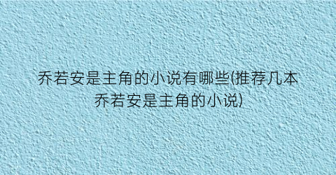 乔若安是主角的小说有哪些(推荐几本乔若安是主角的小说)