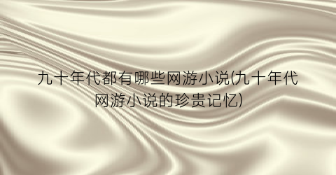 九十年代都有哪些网游小说(九十年代网游小说的珍贵记忆)