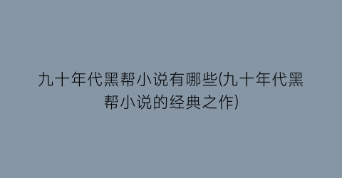 九十年代黑帮小说有哪些(九十年代黑帮小说的经典之作)