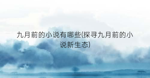 九月前的小说有哪些(探寻九月前的小说新生态)