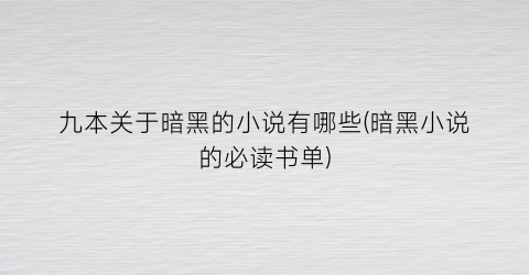 九本关于暗黑的小说有哪些(暗黑小说的必读书单)