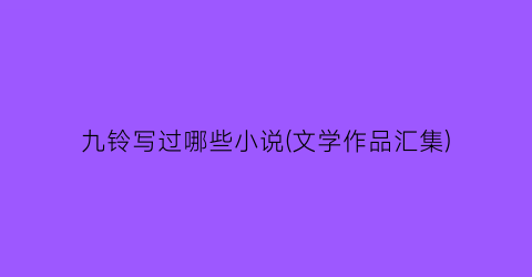 九铃写过哪些小说(文学作品汇集)