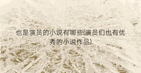也是演员的小说有哪些(演员们也有优秀的小说作品)
