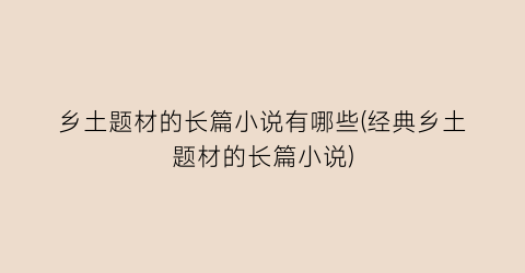 乡土题材的长篇小说有哪些(经典乡土题材的长篇小说)