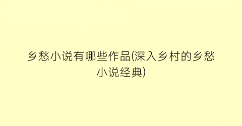 乡愁小说有哪些作品(深入乡村的乡愁小说经典)