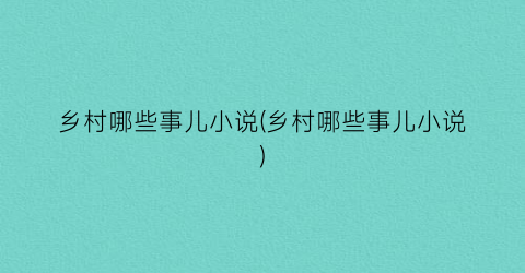乡村哪些事儿小说(乡村哪些事儿小说)