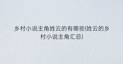 乡村小说主角姓云的有哪些(姓云的乡村小说主角汇总)