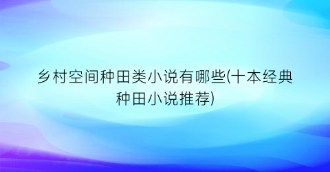 乡村空间种田类小说有哪些(十本经典种田小说推荐)