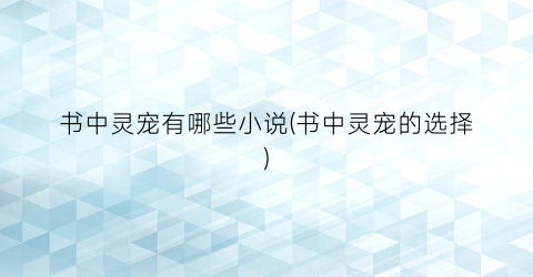 书中灵宠有哪些小说(书中灵宠的选择)
