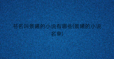 书名叫景曦的小说有哪些(景曦的小说名单)