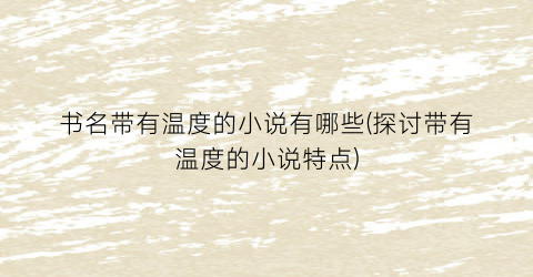 书名带有温度的小说有哪些(探讨带有温度的小说特点)