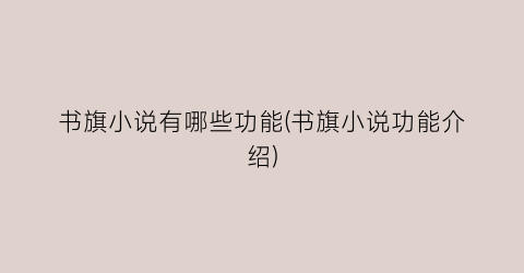 书旗小说有哪些功能(书旗小说功能介绍)