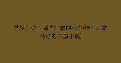 书旗小说有哪些好看的小说(推荐几本精彩的书旗小说)
