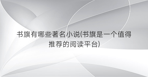 书旗有哪些著名小说(书旗是一个值得推荐的阅读平台)