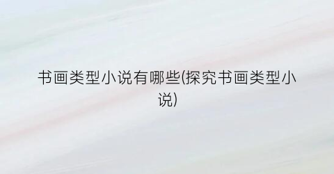 书画类型小说有哪些(探究书画类型小说)
