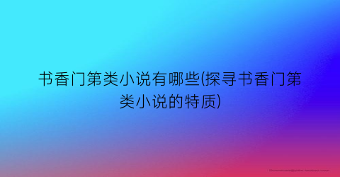 书香门第类小说有哪些(探寻书香门第类小说的特质)