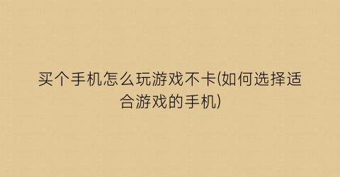 “买个手机怎么玩游戏不卡(如何选择适合游戏的手机)