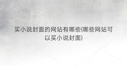 买小说封面的网站有哪些(哪些网站可以买小说封面)