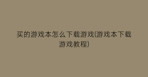 “买的游戏本怎么下载游戏(游戏本下载游戏教程)