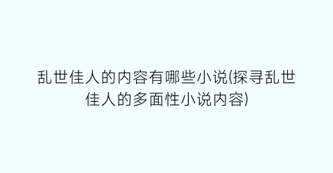 乱世佳人的内容有哪些小说(探寻乱世佳人的多面性小说内容)
