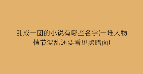 乱成一团的小说有哪些名字(一堆人物情节混乱还要看见黑暗面)