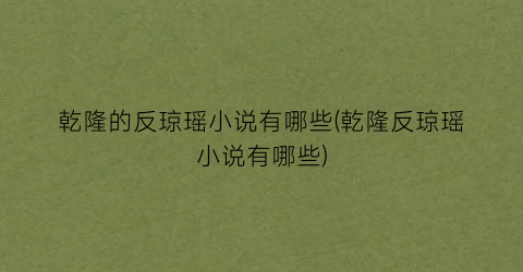 乾隆的反琼瑶小说有哪些(乾隆反琼瑶小说有哪些)