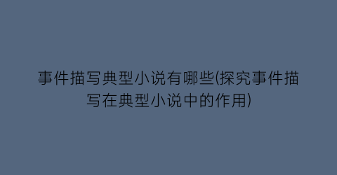 事件描写典型小说有哪些(探究事件描写在典型小说中的作用)