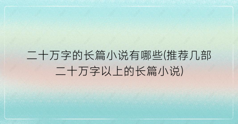二十万字的长篇小说有哪些(推荐几部二十万字以上的长篇小说)