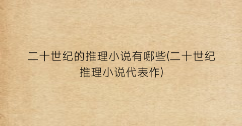 二十世纪的推理小说有哪些(二十世纪推理小说代表作)