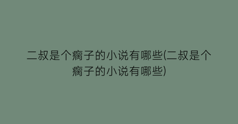 二叔是个瘸子的小说有哪些(二叔是个瘸子的小说有哪些)