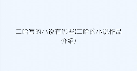 二哈写的小说有哪些(二哈的小说作品介绍)