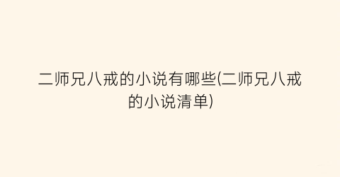 二师兄八戒的小说有哪些(二师兄八戒的小说清单)