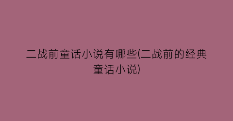 二战前童话小说有哪些(二战前的经典童话小说)
