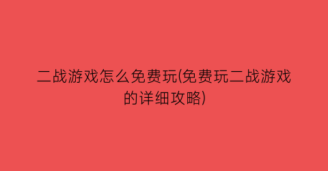 二战游戏怎么免费玩(免费玩二战游戏的详细攻略)