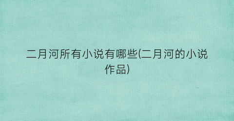二月河所有小说有哪些(二月河的小说作品)