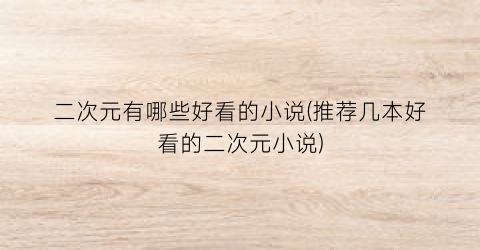 二次元有哪些好看的小说(推荐几本好看的二次元小说)
