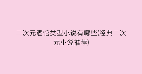 二次元酒馆类型小说有哪些(经典二次元小说推荐)
