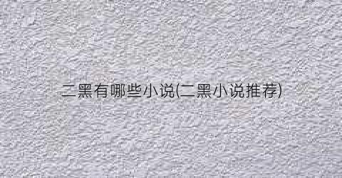 二黑有哪些小说(二黑小说推荐)