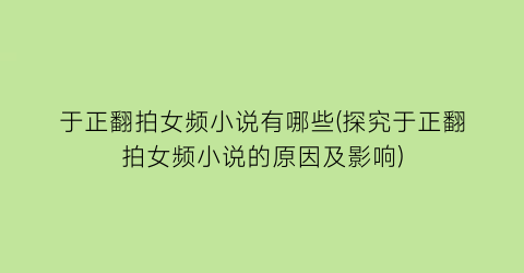 于正翻拍女频小说有哪些(探究于正翻拍女频小说的原因及影响)