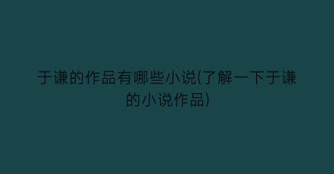 于谦的作品有哪些小说(了解一下于谦的小说作品)