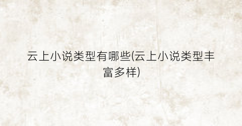 云上小说类型有哪些(云上小说类型丰富多样)