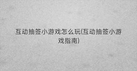 互动抽签小游戏怎么玩(互动抽签小游戏指南)