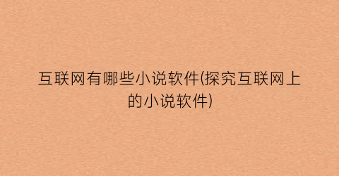互联网有哪些小说软件(探究互联网上的小说软件)