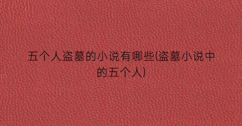 五个人盗墓的小说有哪些(盗墓小说中的五个人)