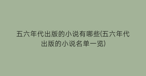 五六年代出版的小说有哪些(五六年代出版的小说名单一览)