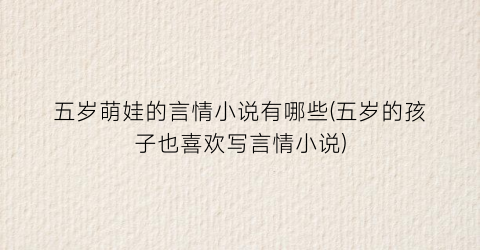 五岁萌娃的言情小说有哪些(五岁的孩子也喜欢写言情小说)