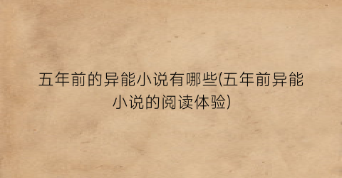 五年前的异能小说有哪些(五年前异能小说的阅读体验)