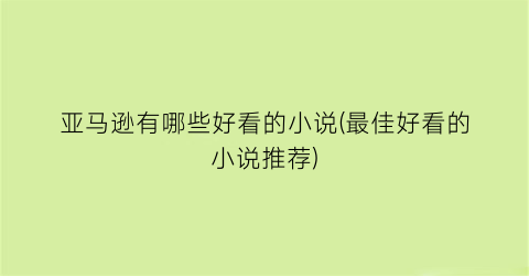 亚马逊有哪些好看的小说(最佳好看的小说推荐)