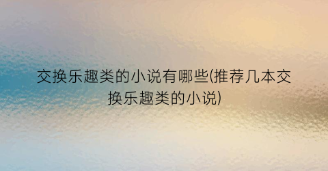 交换乐趣类的小说有哪些(推荐几本交换乐趣类的小说)